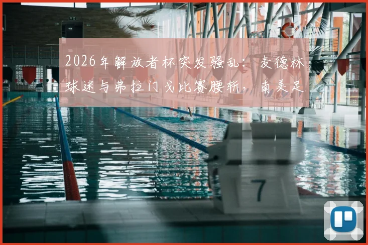 2026年解放者杯突发骚乱:麦德林球迷与弗拉门戈比赛腰斩,南美足联紧急介入调查
