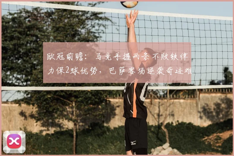 欧冠前瞻:马竞手握两条不败铁律力保2球优势,巴萨客场逆袭奇迹难现