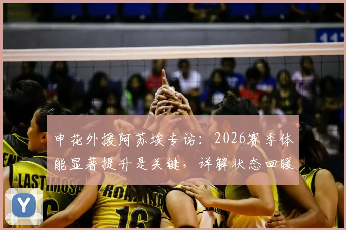 申花外援阿苏埃专访：2026赛季体能显著提升是关键，详解状态回暖秘诀与进球心得