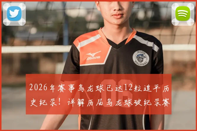 2026年赛事乌龙球已达12粒追平历史纪录!详解历届乌龙球破纪录赛事与经典瞬间