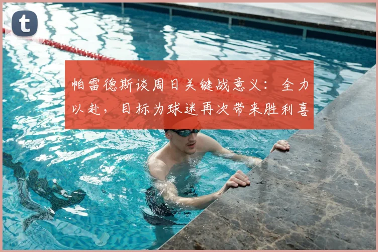 帕雷德斯谈周日关键战意义：全力以赴，目标为球迷再次带来胜利喜悦