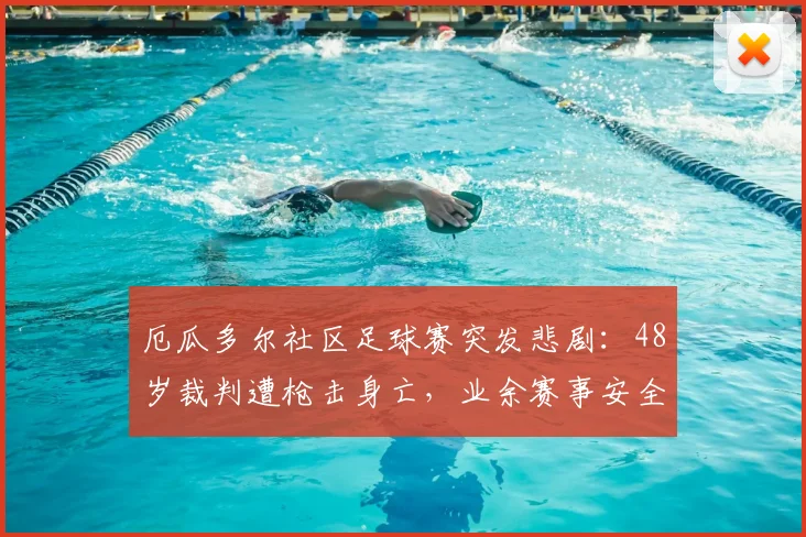 厄瓜多尔社区足球赛突发悲剧:48岁裁判遭枪击身亡,业余赛事安全引2026年全球关注