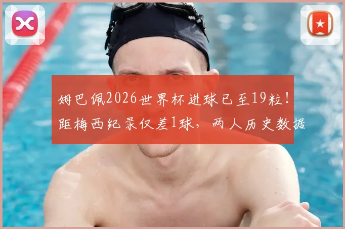 姆巴佩2026世界杯进球已至19粒！距梅西纪录仅差1球，两人历史数据对比全解析