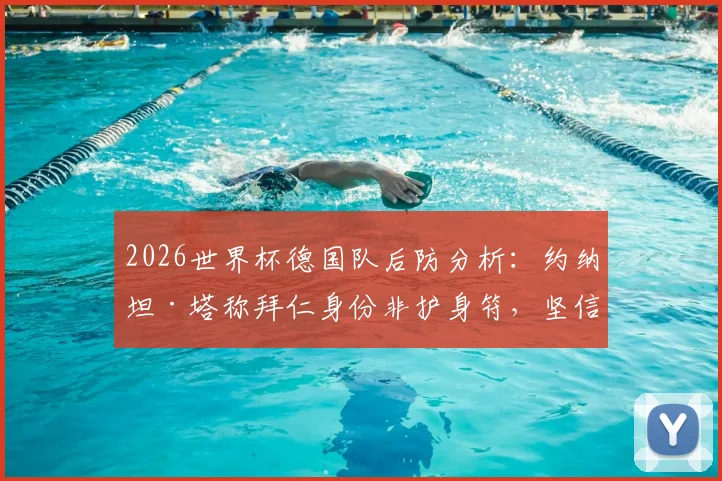 2026世界杯德国队后防分析：约纳坦·塔称拜仁身份非护身符，坚信球队能击败任何对手