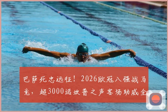 巴萨死忠远征!2026欧冠八强战马竞,超3000诺坎普之声客场助威全记录