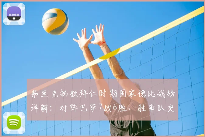 弗里克执教拜仁时期国家德比战绩详解：对阵巴萨7战6胜，胜率队史第三仅次瓜帅克圣