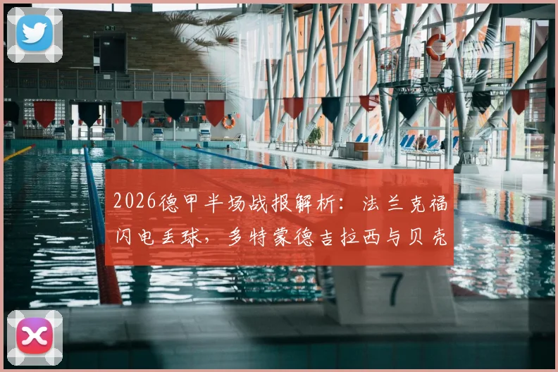 2026德甲半场战报解析:法兰克福闪电丢球,多特蒙德吉拉西与贝壳破门实现逆转,多特2-1取胜关键看点