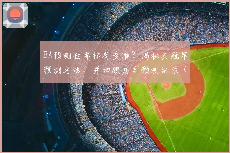 EA预测世界杯有多准?揭秘其冠军预测方法,并回顾历年预测记录(含2026年最新前瞻)