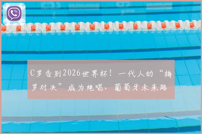 C罗告别2026世界杯！一代人的“梅罗对决”成为绝唱，葡萄牙未来路在何方？