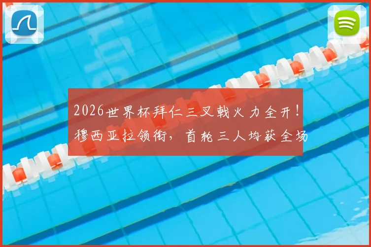 2026世界杯拜仁三叉戟火力全开！穆西亚拉领衔，首轮三人均获全场最佳球员