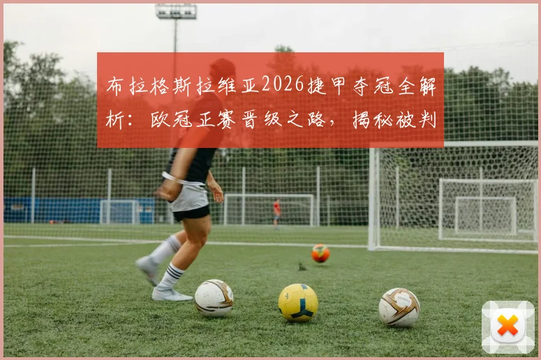 布拉格斯拉维亚2026捷甲夺冠全解析：欧冠正赛晋级之路，揭秘被判负影响