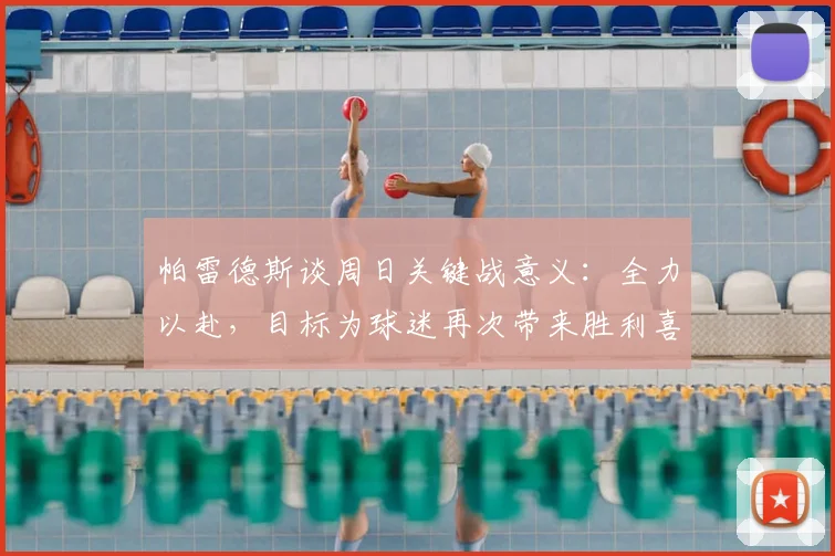 帕雷德斯谈周日关键战意义：全力以赴，目标为球迷再次带来胜利喜悦